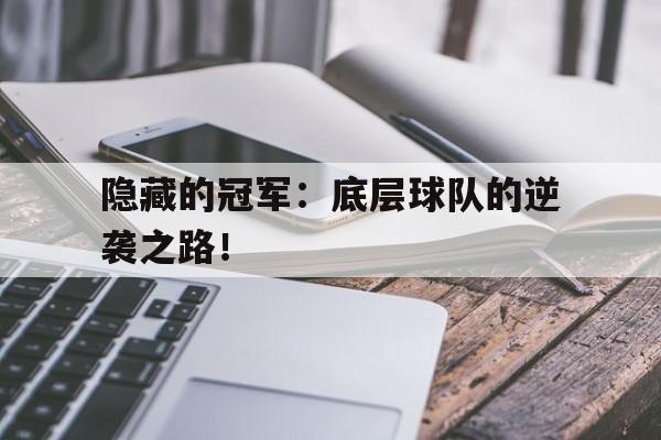 杏彩体育官方入口-隐藏的冠军：底层球队的逆袭之路！的简单介绍